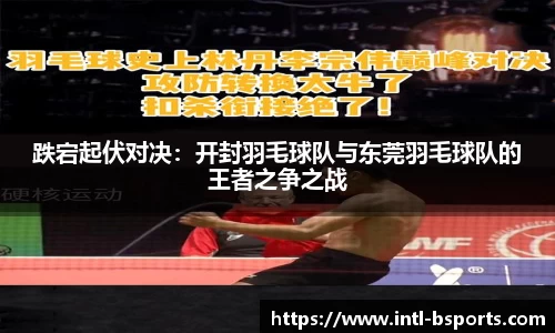 跌宕起伏对决：开封羽毛球队与东莞羽毛球队的王者之争之战