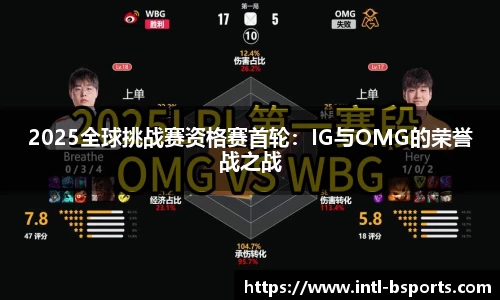 2025全球挑战赛资格赛首轮：IG与OMG的荣誉战之战