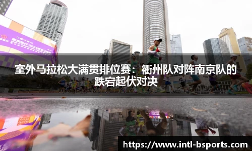室外马拉松大满贯排位赛：衢州队对阵南京队的跌宕起伏对决