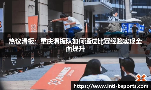热议滑板：重庆滑板队如何通过比赛经验实现全面提升