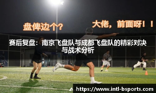 赛后复盘：南京飞盘队与成都飞盘队的精彩对决与战术分析