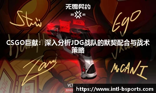 CSGO巨献：深入分析JDG战队的默契配合与战术策略