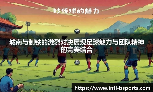 城南与制铁的激烈对决展现足球魅力与团队精神的完美结合