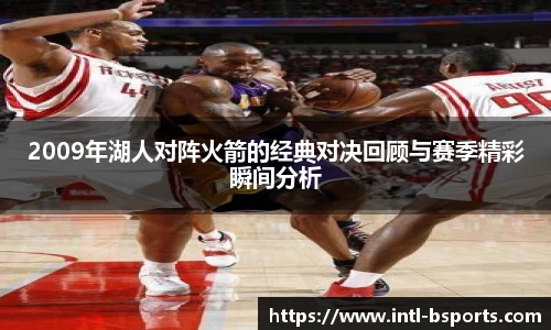 2009年湖人对阵火箭的经典对决回顾与赛季精彩瞬间分析